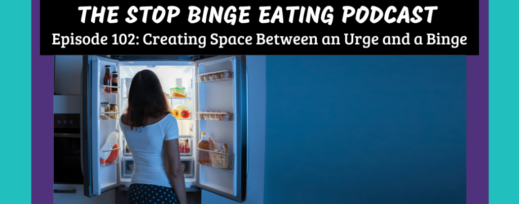 Ep #102: Creating Space Between an Urge and a Binge