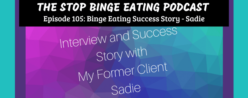 Ep #105: Binge Eating Success Story – Sadie