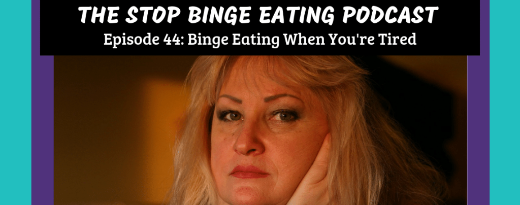 Ep #44: Binge Eating When You're Tired