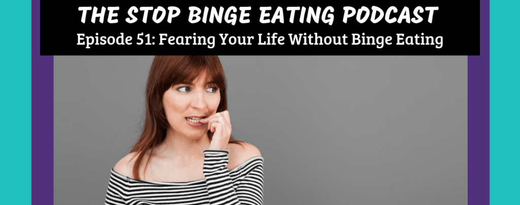 Ep #51: Fearing Your Life Without Binge Eating